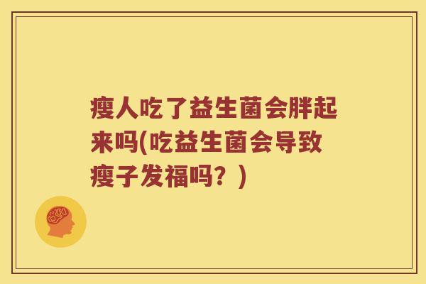 瘦人吃了益生菌会胖起来吗(吃益生菌会导致瘦子发福吗？)