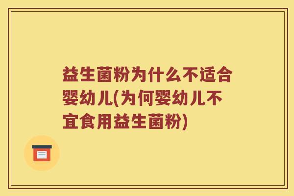 益生菌粉为什么不适合婴幼儿(为何婴幼儿不宜食用益生菌粉)
