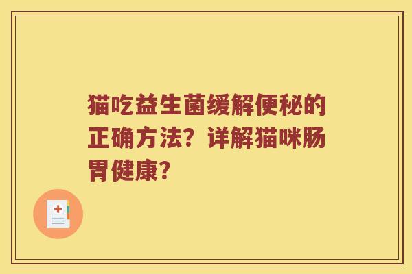 猫吃益生菌缓解便秘的正确方法？详解猫咪肠胃健康？