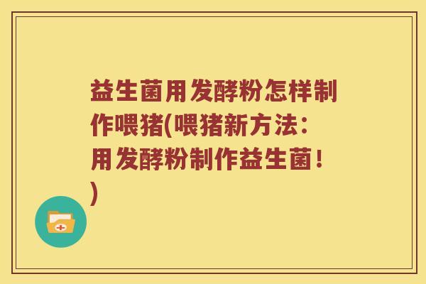 益生菌用发酵粉怎样制作喂猪(喂猪新方法：用发酵粉制作益生菌！)
