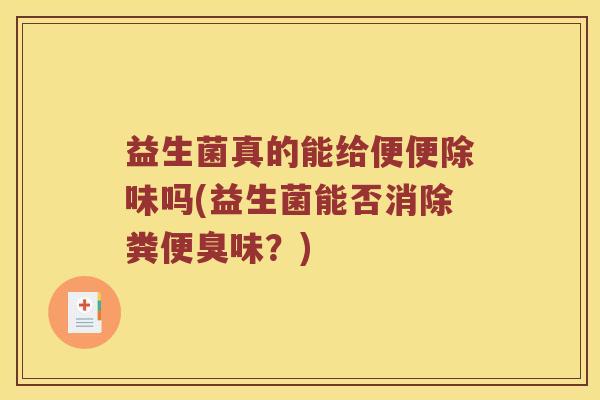 益生菌真的能给便便除味吗(益生菌能否消除粪便臭味？)