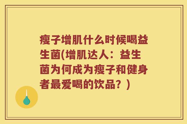 瘦子增肌什么时候喝益生菌(增肌达人:益生菌为何成为瘦子和健身者爱喝的饮品?) 瘦子增肌什么时候喝益生菌(增肌达人:益生菌为何成为瘦子和健身者爱喝的饮品?)