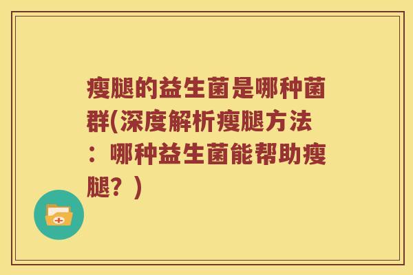 瘦腿的益生菌是哪种菌群(深度解析瘦腿方法：哪种益生菌能帮助瘦腿？)