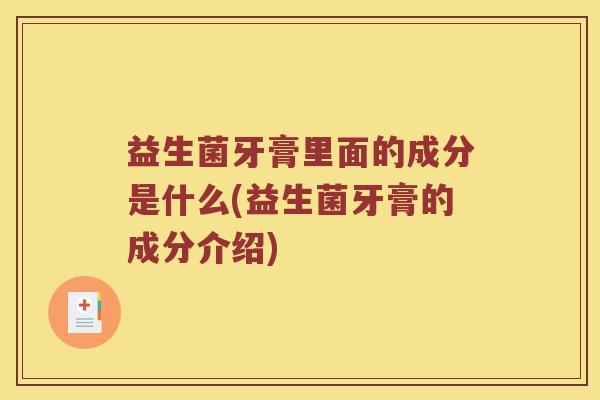 益生菌牙膏里面的成分是什么(益生菌牙膏的成分介绍)