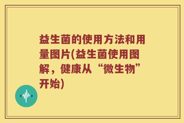 益生菌的使用方法和用量图片(益生菌使用图解，健康从“微生物”开始)