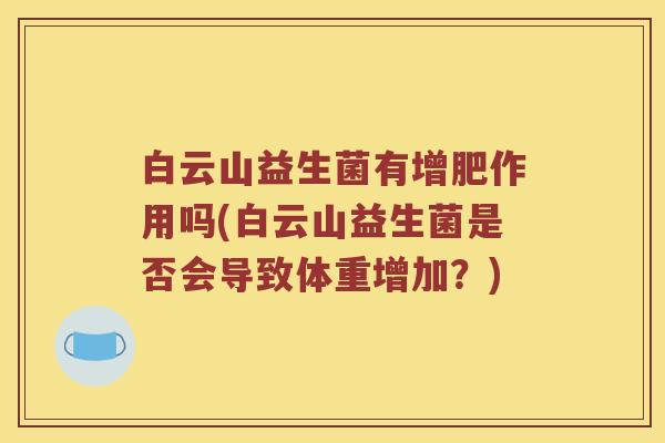 白云山益生菌有增肥作用吗(白云山益生菌是否会导致体重增加？)