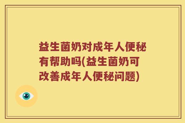 益生菌奶对成年人便秘有帮助吗(益生菌奶可改善成年人便秘问题)