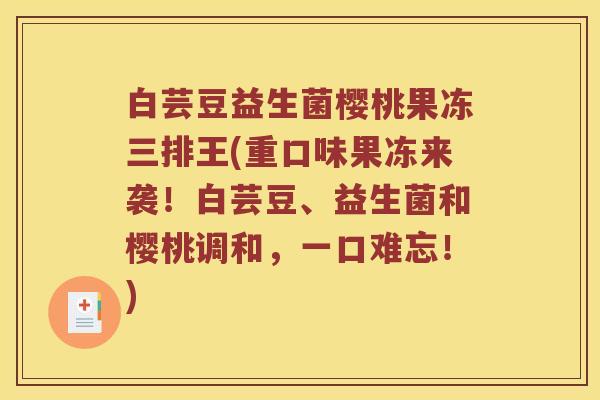白芸豆益生菌樱桃果冻三排王(重口味果冻来袭！白芸豆、益生菌和樱桃调和，一口难忘！)