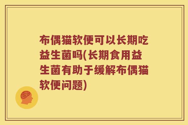 布偶猫软便可以长期吃益生菌吗(长期食用益生菌有助于缓解布偶猫软便问题)