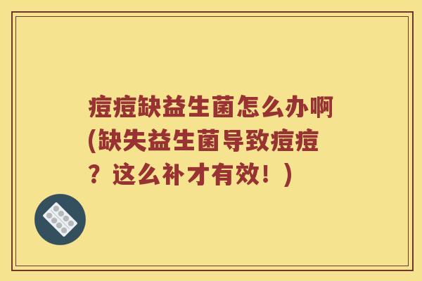 痘痘缺益生菌怎么办啊(缺失益生菌导致痘痘？这么补才有效！)