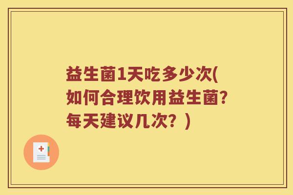 益生菌1天吃多少次(如何合理饮用益生菌？每天建议几次？)