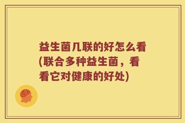 益生菌几联的好怎么看(联合多种益生菌,看看它对健康的好处) 益生菌几联的好怎么看(联合多种益生菌,看看它对健康的好处)