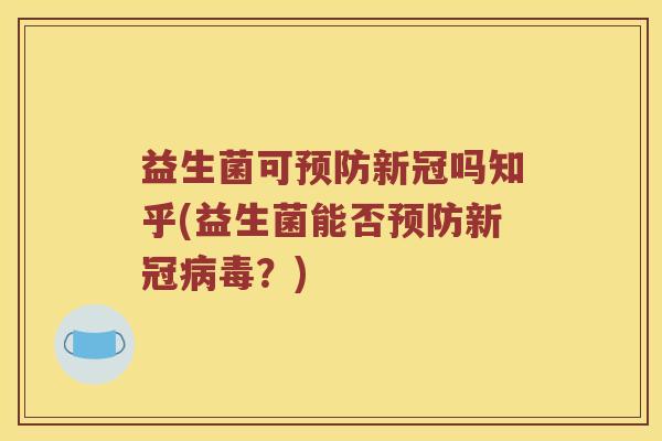 益生菌可预防新冠吗知乎(益生菌能否预防新冠病毒？)