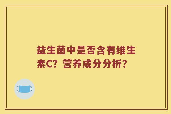 益生菌中是否含有维生素C？营养成分分析？