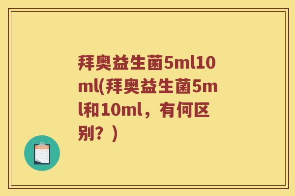 拜奥益生菌5ml10ml(拜奥益生菌5ml和10ml，有何区别？)