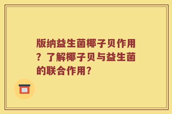 版纳益生菌椰子贝作用？了解椰子贝与益生菌的联合作用？