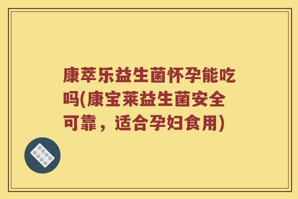 康萃乐益生菌怀孕能吃吗(康宝莱益生菌安全可靠，适合孕妇食用)