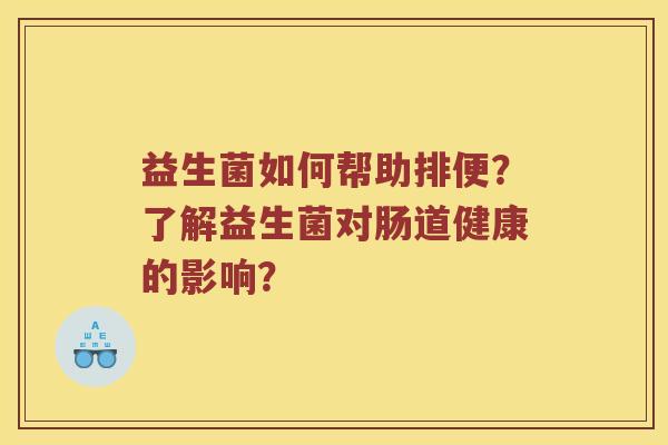 益生菌如何帮助排便？了解益生菌对肠道健康的影响？