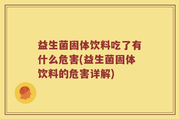 益生菌固体饮料吃了有什么危害(益生菌固体饮料的危害详解)