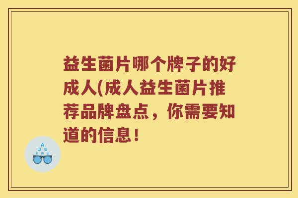 益生菌片哪个牌子的好成人(成人益生菌片推荐品牌盘点，你需要知道的信息！