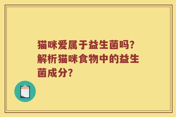 猫咪爱属于益生菌吗？解析猫咪食物中的益生菌成分？