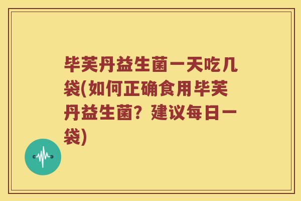 毕芙丹益生菌一天吃几袋(如何正确食用毕芙丹益生菌？建议每日一袋)