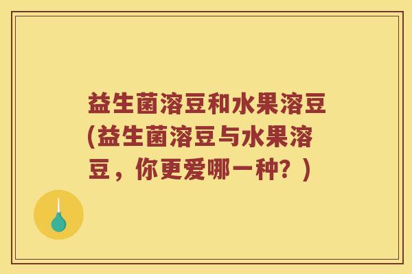 益生菌溶豆和水果溶豆(益生菌溶豆与水果溶豆，你更爱哪一种？)