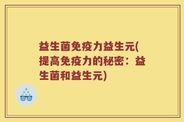 益生菌免疫力益生元(提高免疫力的秘密：益生菌和益生元)