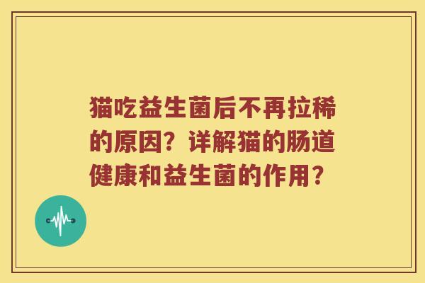 猫吃益生菌后不再拉稀的原因？详解猫的肠道健康和益生菌的作用？