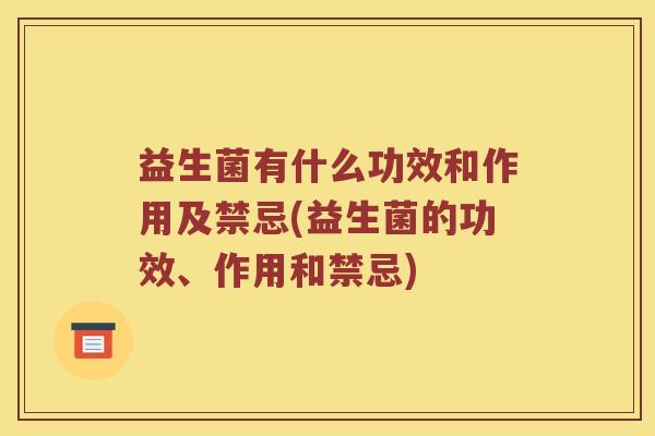 益生菌有什么功效和作用及禁忌(益生菌的功效、作用和禁忌)