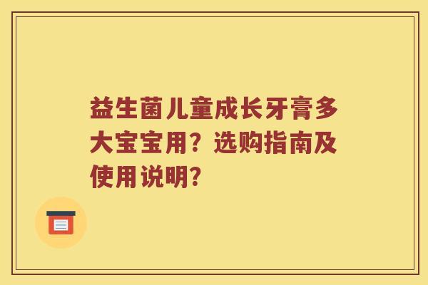 益生菌儿童成长牙膏多大宝宝用?选购指南及使用说明? 益生菌儿童成长牙膏多大宝宝用?选购指南及使用说明?