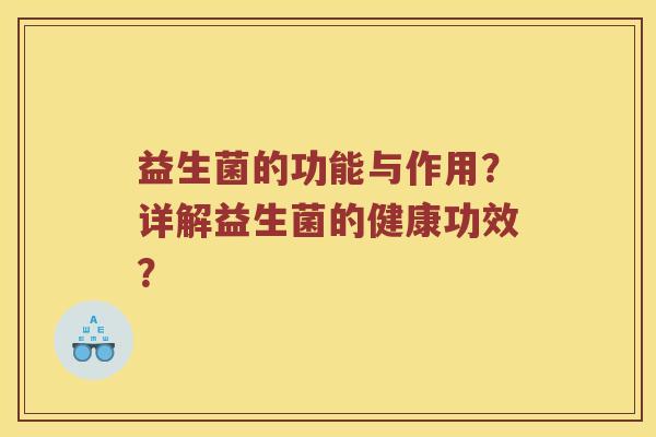 益生菌的功能与作用?详解益生菌的健康功效? 益生菌的功能与作用?详解益生菌的健康功效?