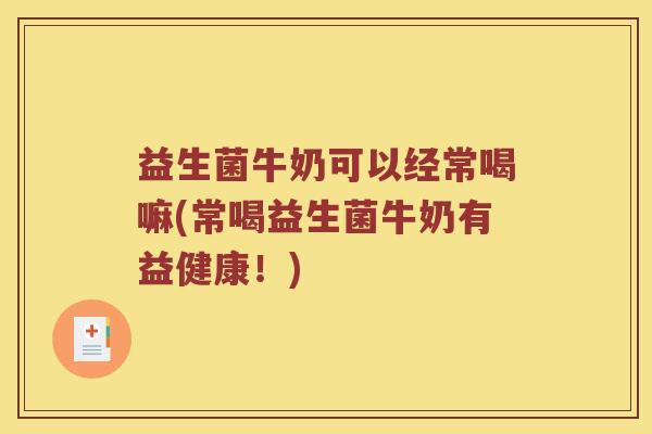 益生菌牛奶可以经常喝嘛(常喝益生菌牛奶有益健康！)