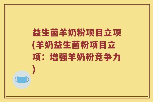 益生菌羊奶粉项目立项(羊奶益生菌粉项目立项：增强羊奶粉竞争力)
