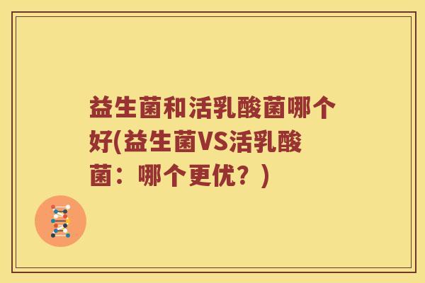 益生菌和活乳酸菌哪个好(益生菌VS活乳酸菌：哪个更优？)