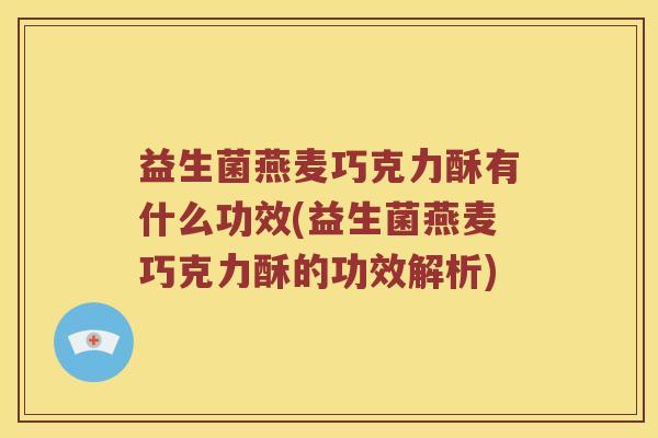 益生菌燕麦巧克力酥有什么功效(益生菌燕麦巧克力酥的功效解析)