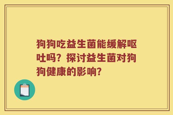 狗狗吃益生菌能缓解呕吐吗？探讨益生菌对狗狗健康的影响？