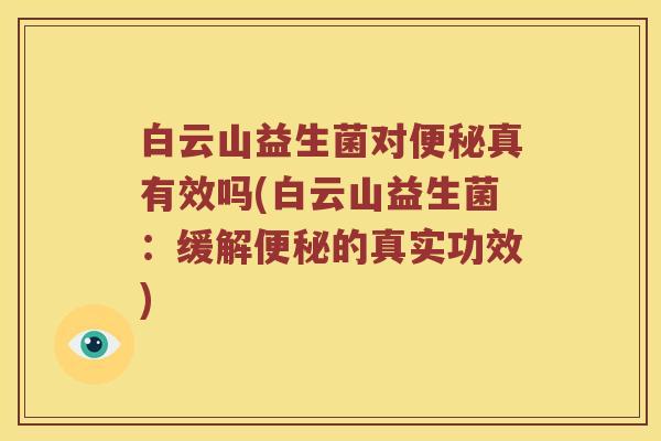 白云山益生菌对便秘真有效吗(白云山益生菌：缓解便秘的真实功效)