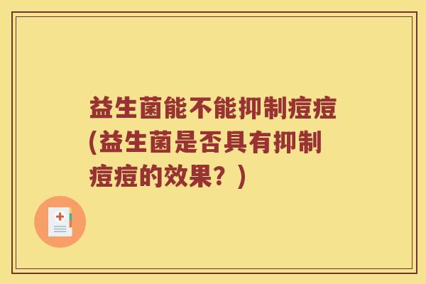 益生菌能不能抑制痘痘(益生菌是否具有抑制痘痘的效果？)