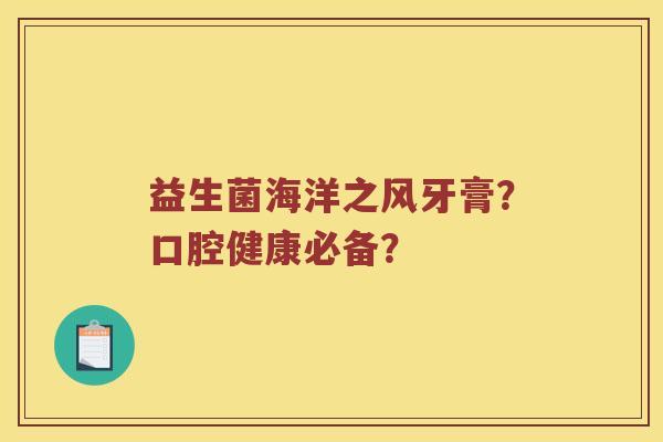 益生菌海洋之风牙膏？口腔健康必备？