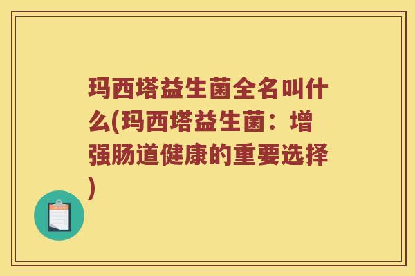 玛西塔益生菌全名叫什么(玛西塔益生菌：增强肠道健康的重要选择)