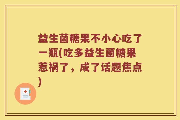 益生菌糖果不小心吃了一瓶(吃多益生菌糖果惹祸了，成了话题焦点)