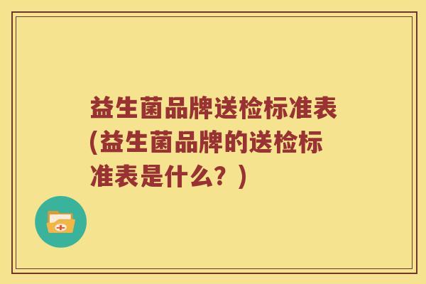 益生菌品牌送检标准表(益生菌品牌的送检标准表是什么？)