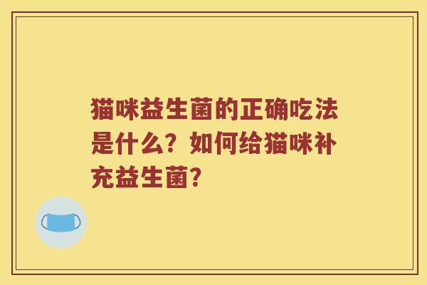 猫咪益生菌的正确吃法是什么？如何给猫咪补充益生菌？