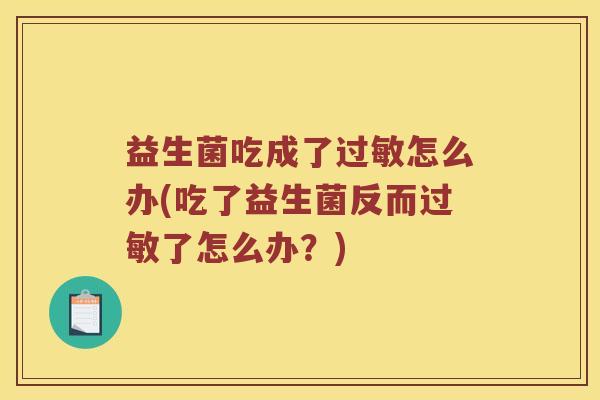 益生菌吃成了过敏怎么办(吃了益生菌反而过敏了怎么办？)