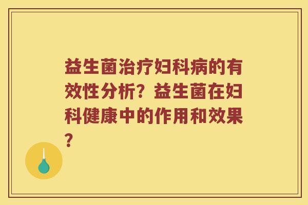 益生菌治疗妇科病的有效性分析？益生菌在妇科健康中的作用和效果？