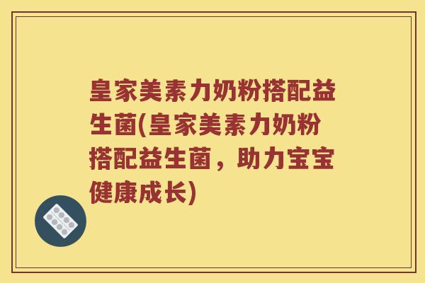 皇家美素力奶粉搭配益生菌(皇家美素力奶粉搭配益生菌，助力宝宝健康成长)