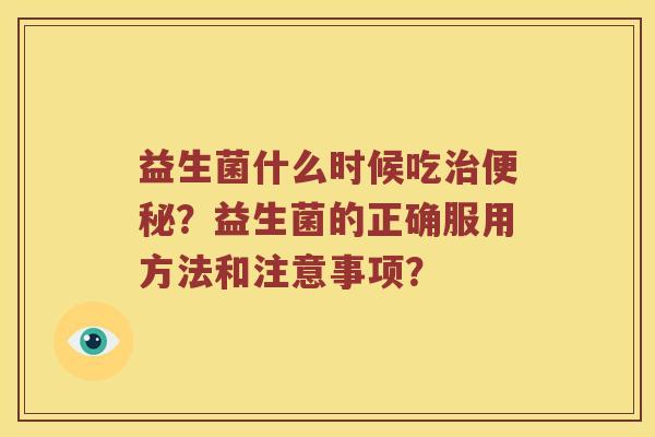 益生菌什么时候吃?益生菌的正确服用方法和注意事项? 益生菌什么时候吃?益生菌的正确服用方法和注意事项?