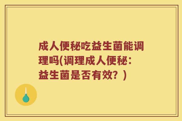 成人便秘吃益生菌能调理吗(调理成人便秘：益生菌是否有效？)