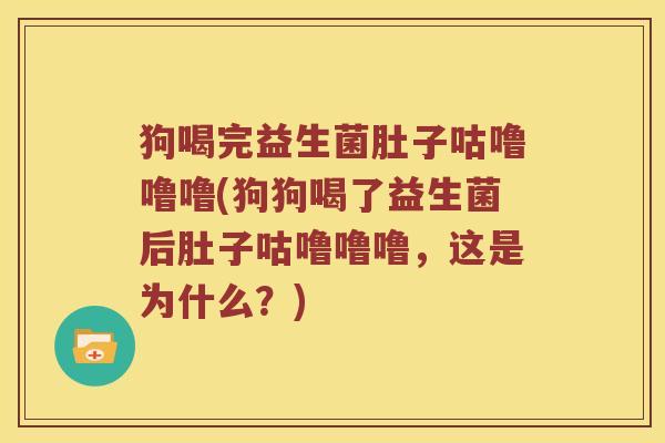 狗喝完益生菌肚子咕噜噜噜(狗狗喝了益生菌后肚子咕噜噜噜，这是为什么？)
